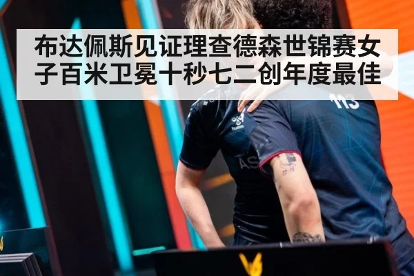 布达佩斯见证理查德森世锦赛女子百米卫冕十秒七二创年度最佳