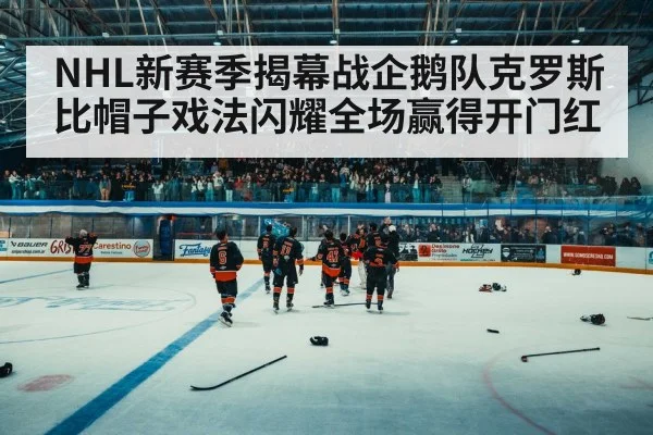 NHL新赛季揭幕战企鹅队克罗斯比帽子戏法闪耀全场赢得开门红