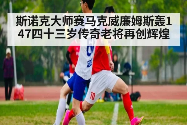 斯诺克大师赛马克威廉姆斯轰147四十三岁传奇老将再创辉煌
